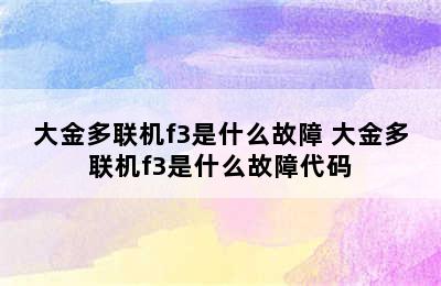 大金多联机f3是什么故障 大金多联机f3是什么故障代码